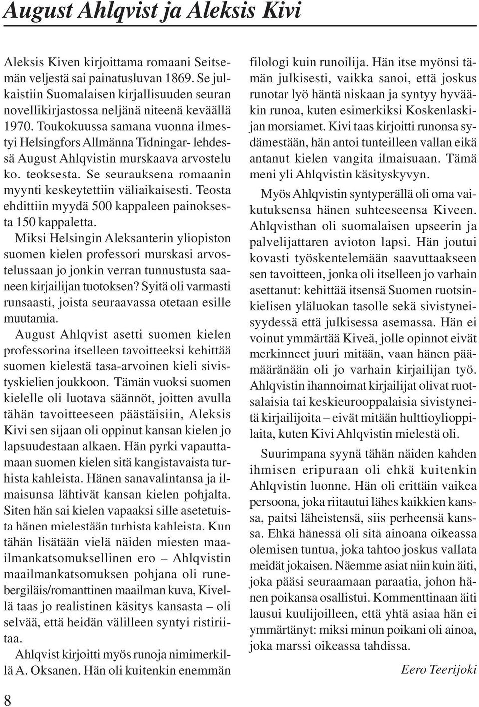Toukokuussa samana vuonna ilmestyi Helsingfors Allmänna Tidningar- lehdessä August Ahlqvistin murskaava arvostelu ko. teoksesta. Se seurauksena romaanin myynti keskeytettiin väliaikaisesti.