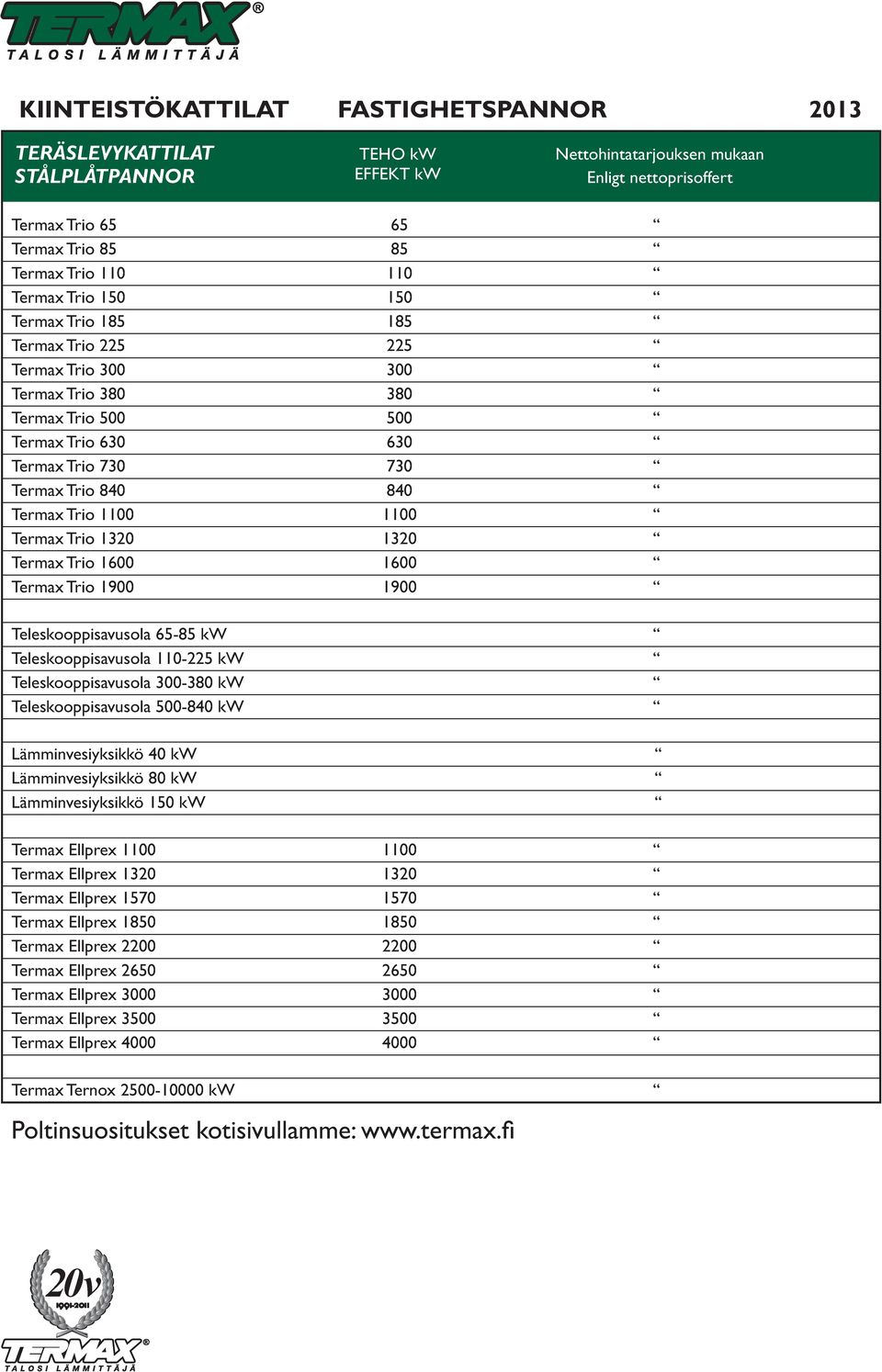 1100 Termax Trio 1320 1320 Termax Trio 1600 1600 Termax Trio 1900 1900 Teleskooppisavusola 65-85 kw Teleskooppisavusola 110-225 kw Teleskooppisavusola 300-380 kw Teleskooppisavusola 500-840 kw