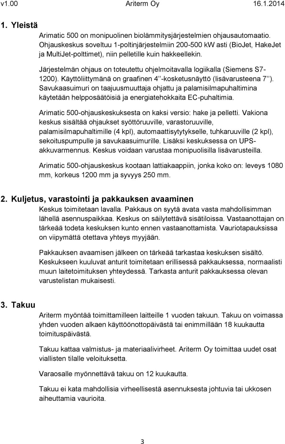 Järjestelmän ohjaus on toteutettu ohjelmoitavalla logiikalla (Siemens S7-1200). Käyttöliittymänä on graafinen 4 -kosketusnäyttö (lisävarusteena 7 ).