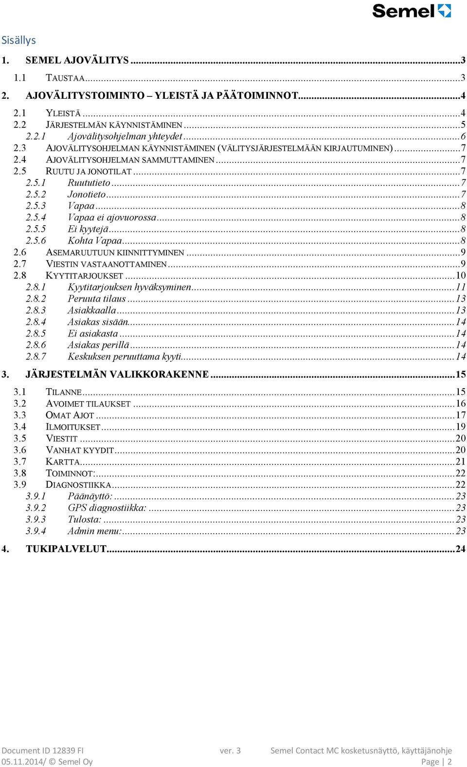 .. 8 2.5.4 Vapaa ei ajovuorossa... 8 2.5.5 Ei kyytejä... 8 2.5.6 Kohta Vapaa... 8 2.6 ASEMARUUTUUN KIINNITTYMINEN... 9 2.7 VIESTIN VASTAANOTTAMINEN... 9 2.8 KYYTITARJOUKSET... 10 2.8.1 Kyytitarjouksen hyväksyminen.