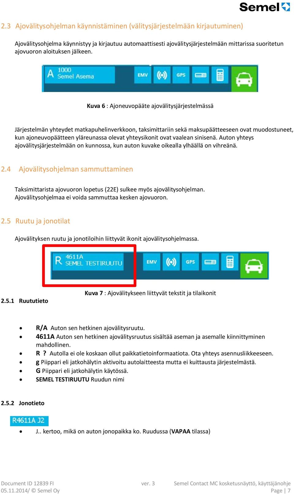 Kuva 6 : Ajoneuvopääte ajovälitysjärjestelmässä Järjestelmän yhteydet matkapuhelinverkkoon, taksimittariin sekä maksupäätteeseen ovat muodostuneet, kun ajoneuvopäätteen yläreunassa olevat