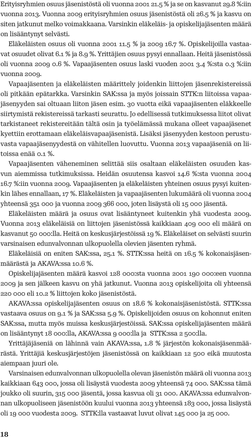 Opiskelijoilla vastaavat osuudet olivat 6.1 % ja 8.9 %. Yrittäjien osuus pysyi ennallaan. Heitä jäsenistössä oli vuonna 2009 0.6 %. Vapaajäsenten osuus laski vuoden 2001 3.4 %:sta 0.