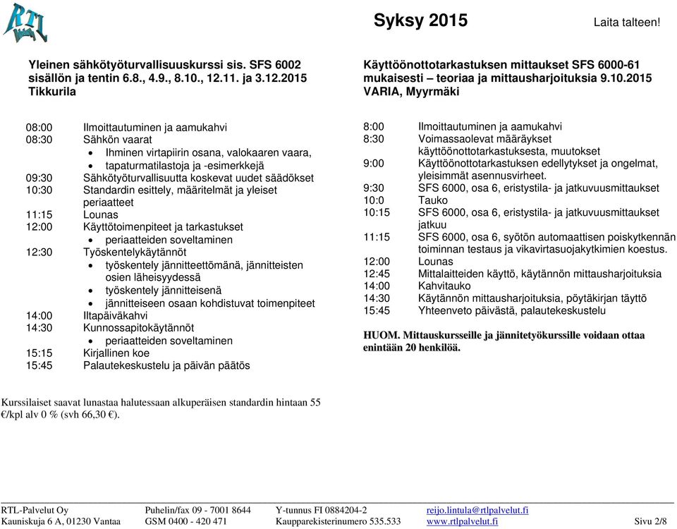 esittely, määritelmät ja yleiset periaatteet 11:15 Lounas 12:00 Käyttötoimenpiteet ja tarkastukset periaatteiden soveltaminen 12:30 Työskentelykäytännöt työskentely jännitteettömänä, jännitteisten