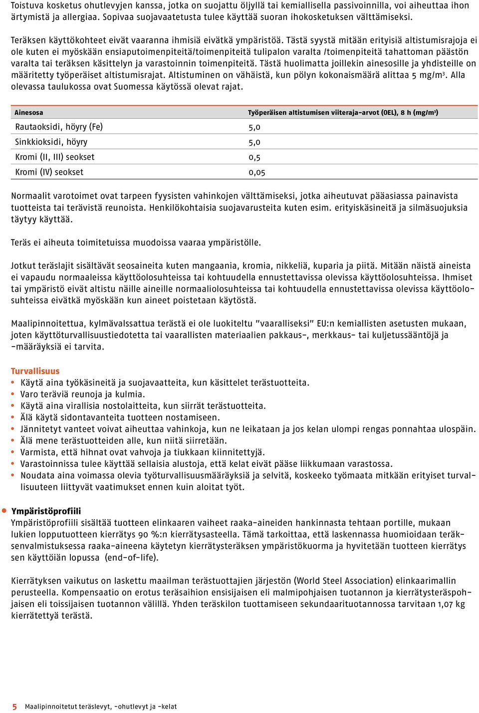 Tästä syystä mitään erityisiä altistumisrajoja ei ole kuten ei myöskään ensiaputoimenpiteitä/toimenpiteitä tulipalon varalta /toimenpiteitä tahattoman päästön varalta tai teräksen käsittelyn ja