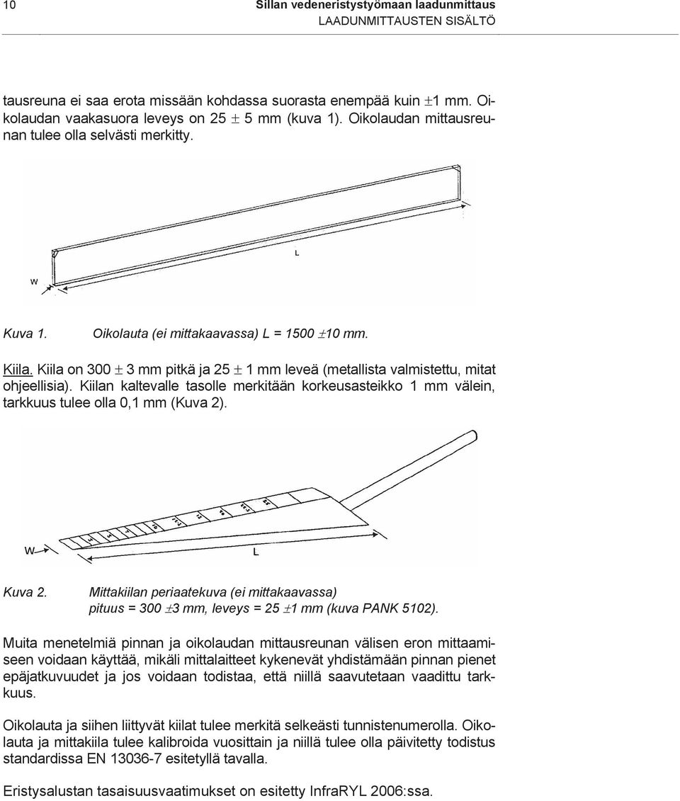 Kiila on 300 ± 3 mm pitkä ja 25 ± 1 mm leveä (metallista valmistettu, mitat ohjeellisia). Kiilan kaltevalle tasolle merkitään korkeusasteikko 1 mm välein, tarkkuus tulee olla 0,1 mm (Kuva 2). Kuva 2.