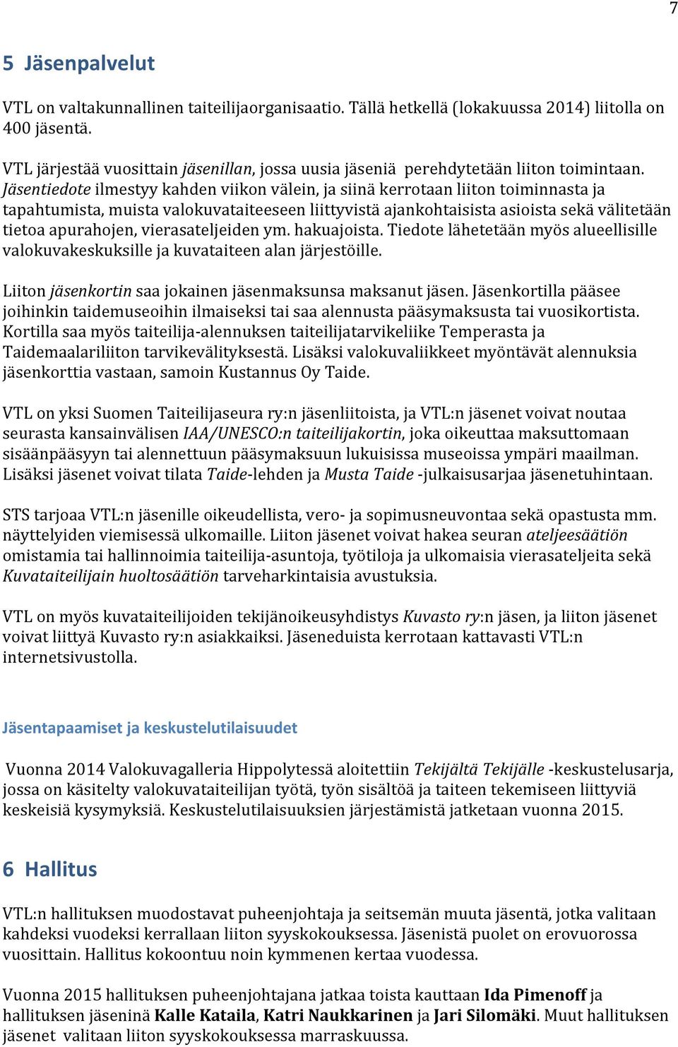 Jäsentiedote ilmestyy kahden viikon välein, ja siinä kerrotaan liiton toiminnasta ja tapahtumista, muista valokuvataiteeseen liittyvistä ajankohtaisista asioista sekä välitetään tietoa apurahojen,