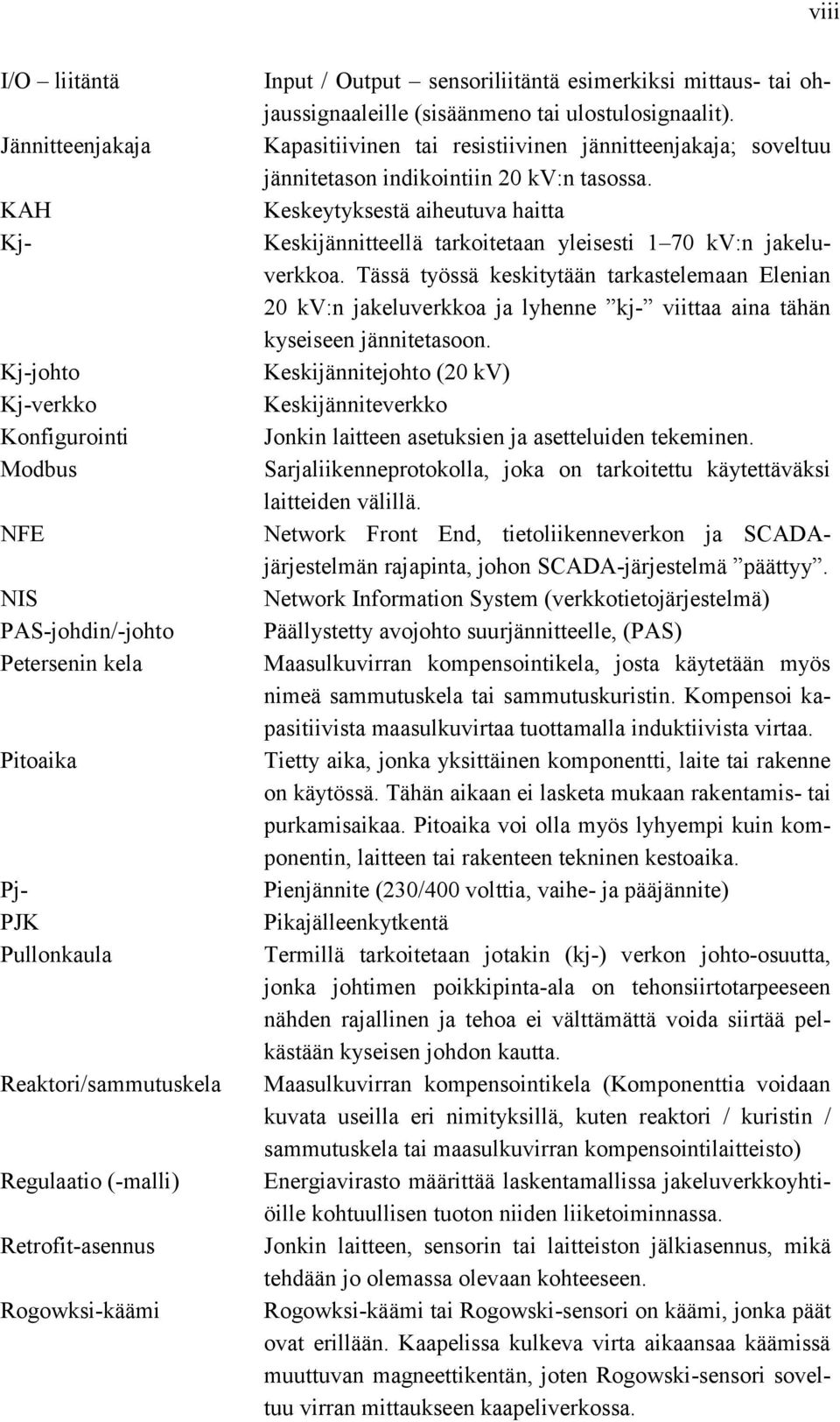 Kapasitiivinen tai resistiivinen jännitteenjakaja; soveltuu jännitetason indikointiin 20 kv:n tasossa. Keskeytyksestä aiheutuva haitta Keskijännitteellä tarkoitetaan yleisesti 1 70 kv:n jakeluverkkoa.