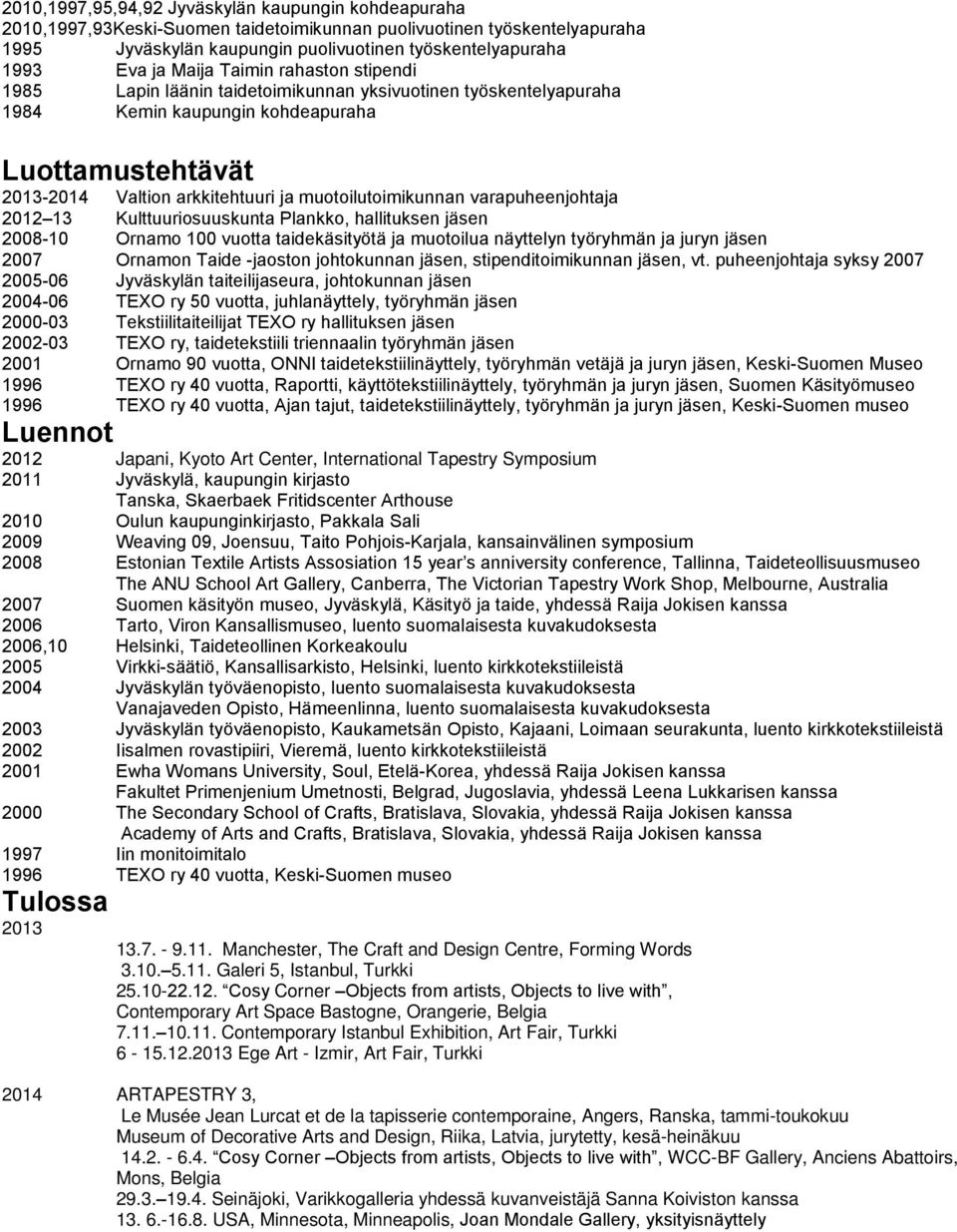 muotoilutoimikunnan varapuheenjohtaja 2012 13 Kulttuuriosuuskunta Plankko, hallituksen jäsen 2008-10 Ornamo 100 vuotta taidekäsityötä ja muotoilua näyttelyn työryhmän ja juryn jäsen 2007 Ornamon