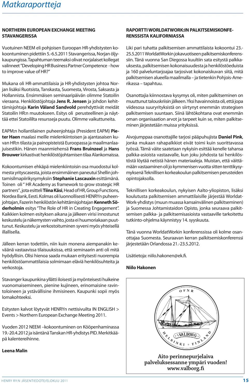 Mukana oli HR-ammattilaisia ja HR-yhdistysten johtoa Norjan lisäksi Ruotsista, Tanskasta, Suomesta, Virosta, Saksasta ja Hollannista. Ensimmäisen seminaaripäivän olimme Statoilin vieraana.