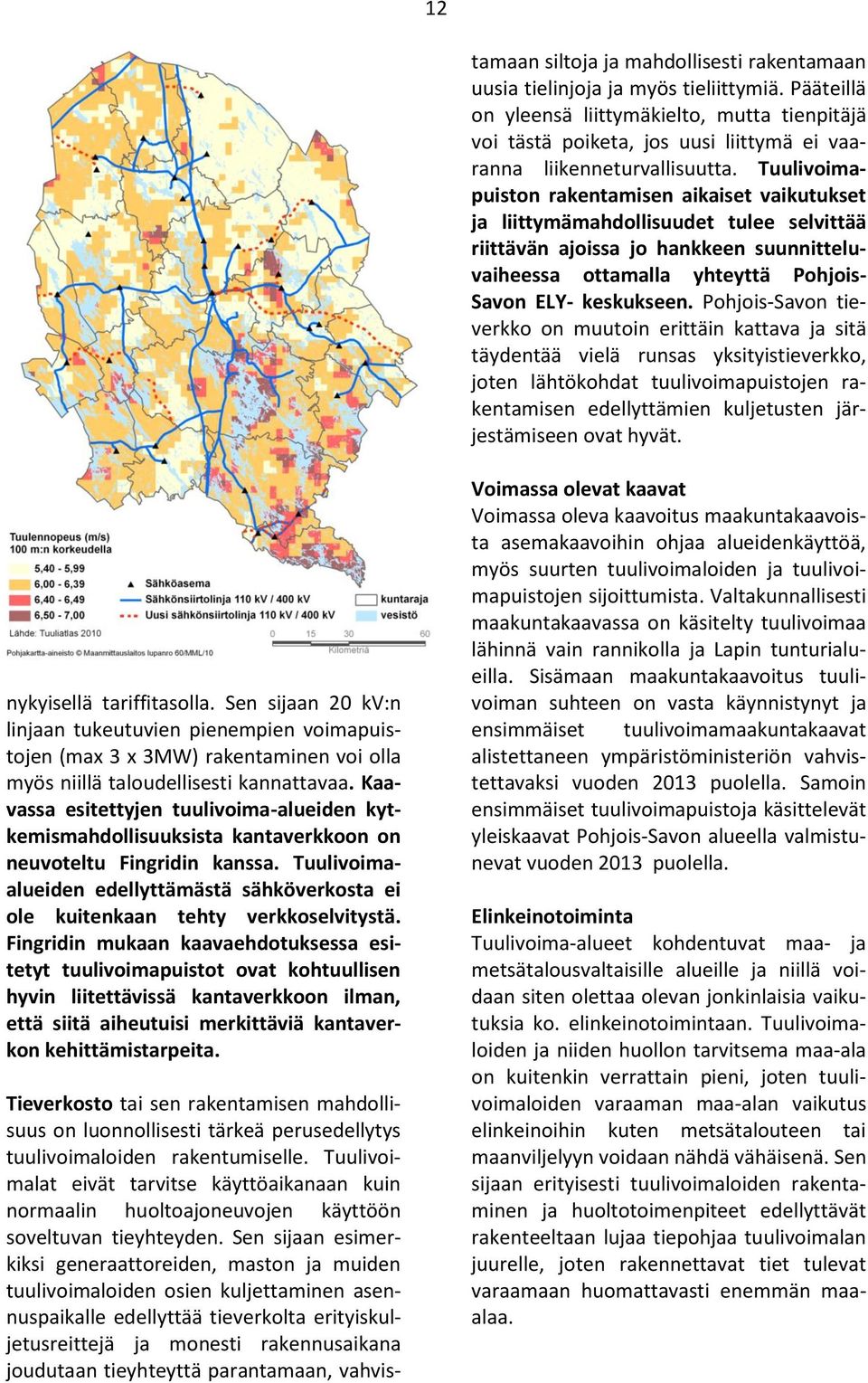 Sen sijaan esimerkiksi generaattoreiden, maston ja muiden tuulivoimaloiden osien kuljettaminen asennuspaikalle edellyttää tieverkolta erityiskuljetusreittejä ja monesti rakennusaikana joudutaan