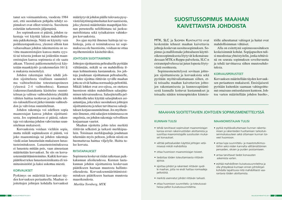 Näitä on käytetty vain poikkeustapauksissa, yleensä silloin kun valtaosaltaan johdon rakentamista on sovittu maanomistajien kanssa mutta syystä tai toisesta jonkun tai joidenkin maanomistajien kanssa