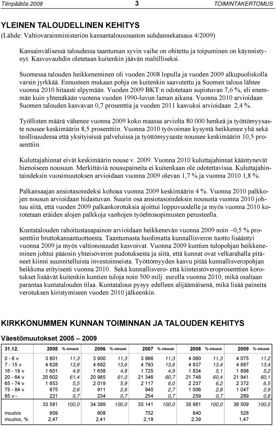 Ennusteen mukaan pohja on kuitenkin saavutettu ja Suomen talous lähtee vuonna 2010 hitaasti elpymään.