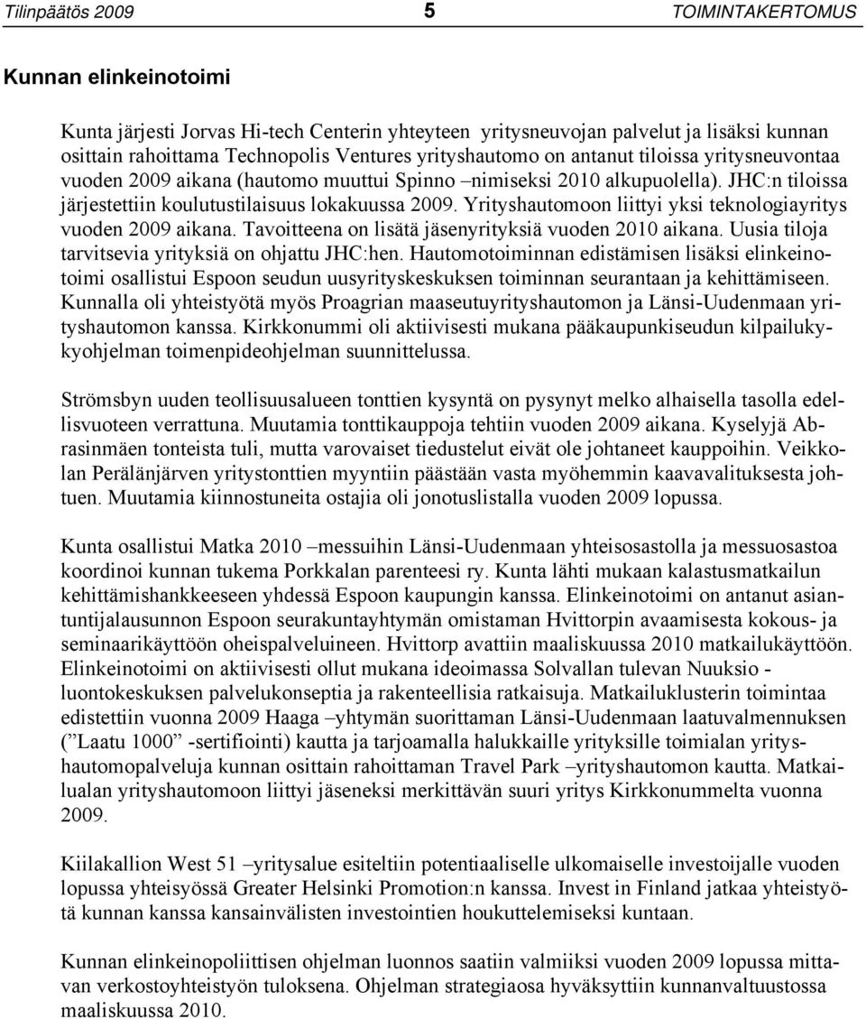 Yrityshautomoon liittyi yksi teknologiayritys vuoden 2009 aikana. Tavoitteena on lisätä jäsenyrityksiä vuoden 2010 aikana. Uusia tiloja tarvitsevia yrityksiä on ohjattu JHC:hen.