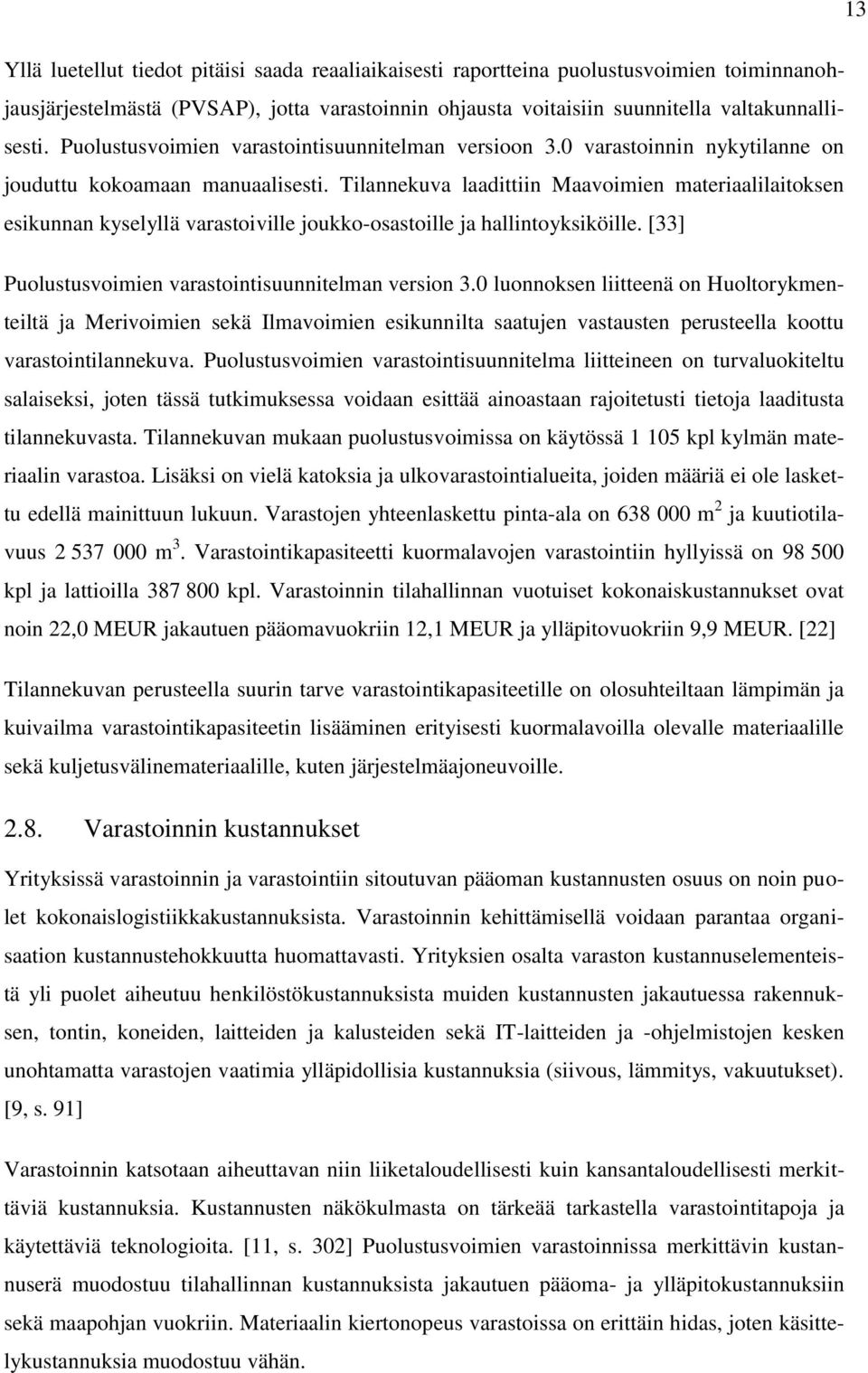 Tilannekuva laadittiin Maavoimien materiaalilaitoksen esikunnan kyselyllä varastoiville joukko-osastoille ja hallintoyksiköille. [33] Puolustusvoimien varastointisuunnitelman version 3.