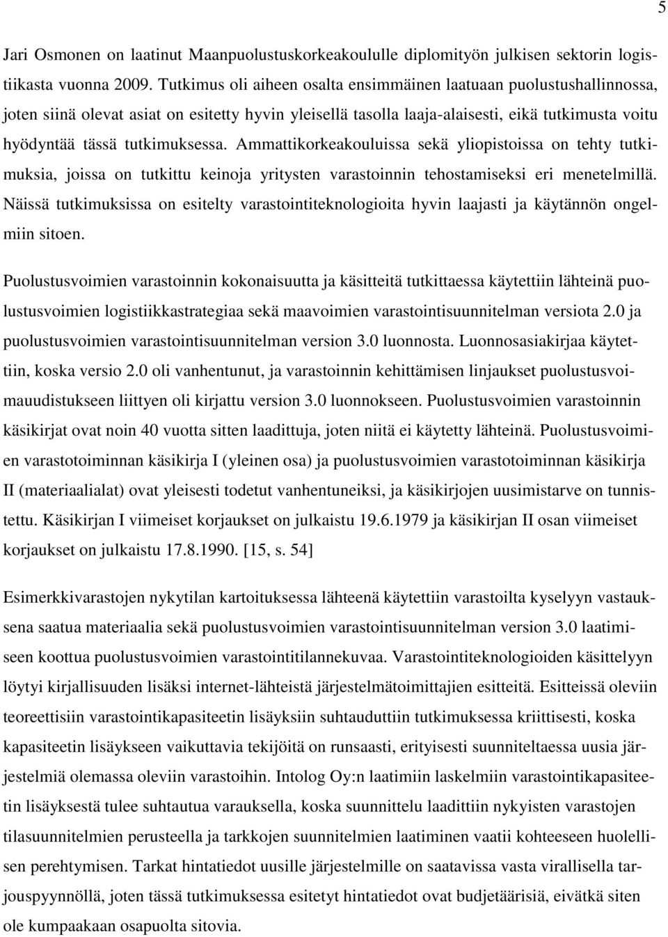 Ammattikorkeakouluissa sekä yliopistoissa on tehty tutkimuksia, joissa on tutkittu keinoja yritysten varastoinnin tehostamiseksi eri menetelmillä.