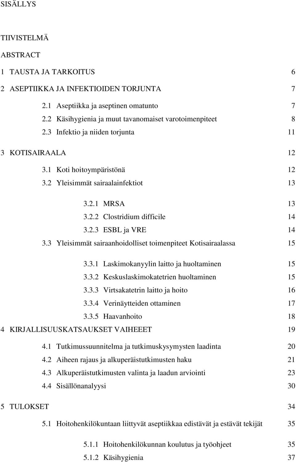 3 Yleisimmät sairaanhoidolliset toimenpiteet Kotisairaalassa 15 3.3.1 Laskimokanyylin laitto ja huoltaminen 15 3.3.2 Keskuslaskimokatetrien huoltaminen 15 3.3.3 Virtsakatetrin laitto ja hoito 16 3.3.4 Verinäytteiden ottaminen 17 3.