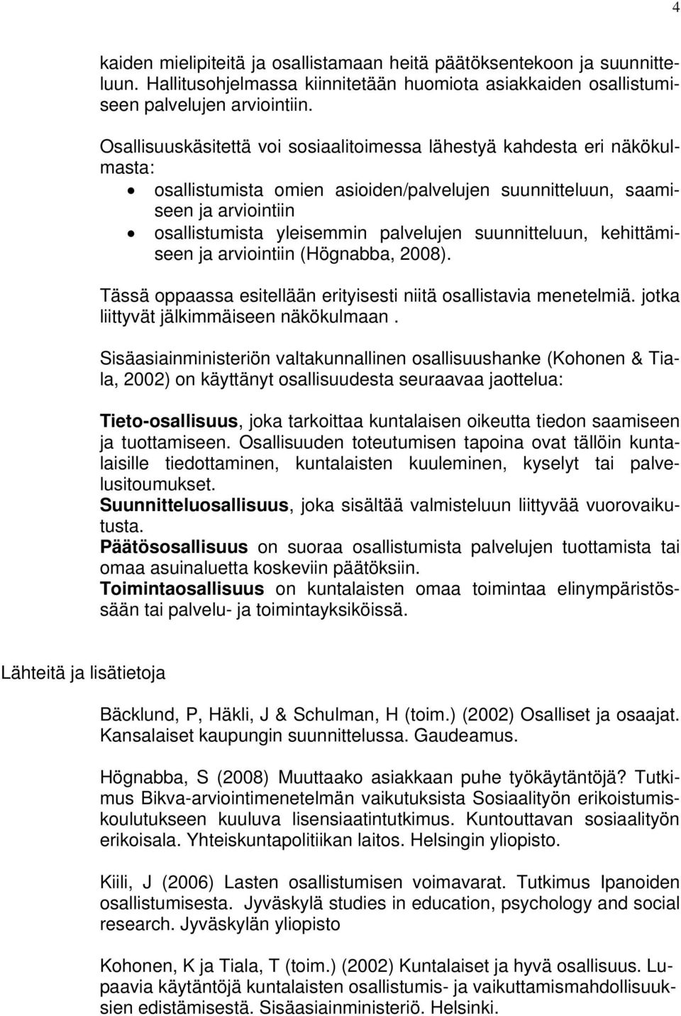 suunnitteluun, kehittämiseen ja arviointiin (Högnabba, 2008). Tässä oppaassa esitellään erityisesti niitä osallistavia menetelmiä. jotka liittyvät jälkimmäiseen näkökulmaan.