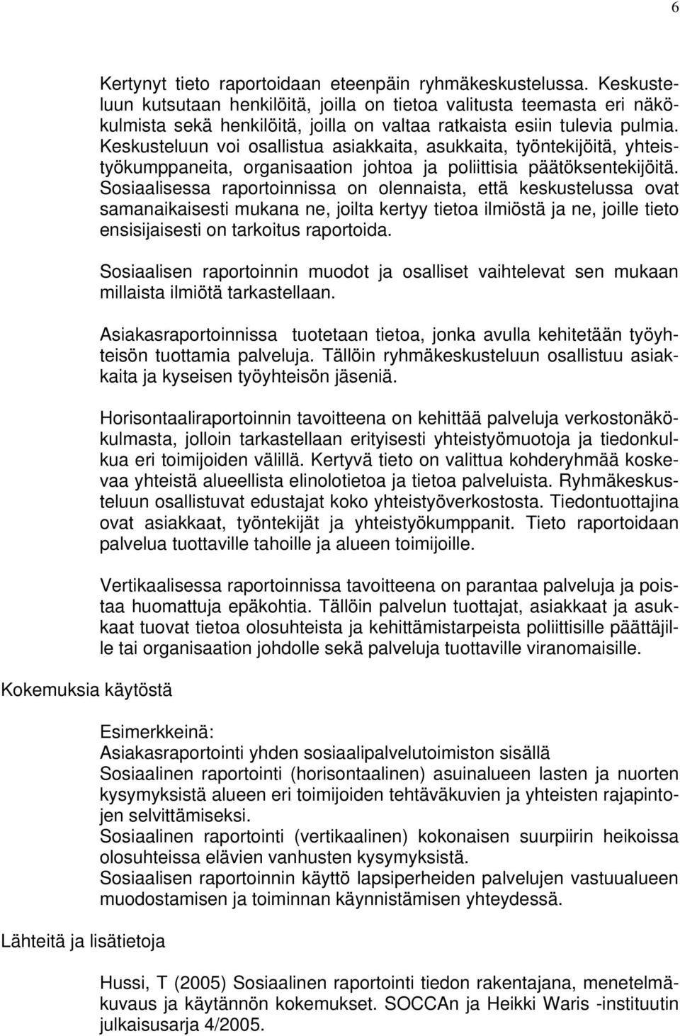 Keskusteluun voi osallistua asiakkaita, asukkaita, työntekijöitä, yhteistyökumppaneita, organisaation johtoa ja poliittisia päätöksentekijöitä.