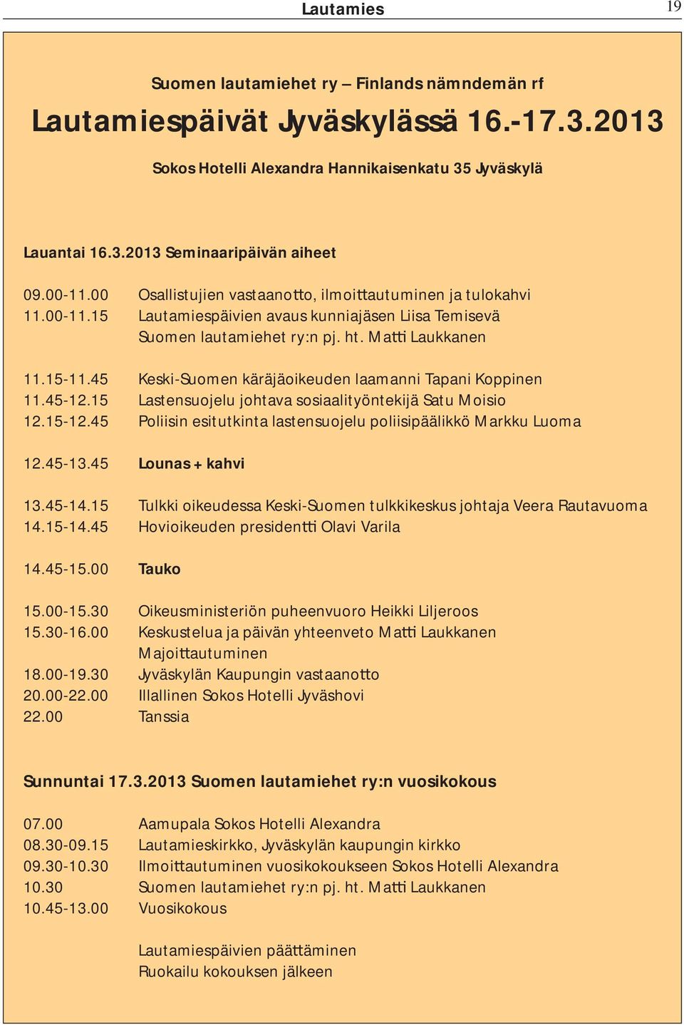 45 Keski-Suomen käräjäoikeuden laamanni Tapani Koppinen 11.45-12.15 Lastensuojelu johtava sosiaalityöntekijä Satu Moisio 12.15-12.45 Poliisin esitutkinta lastensuojelu poliisipäälikkö Markku Luoma 12.