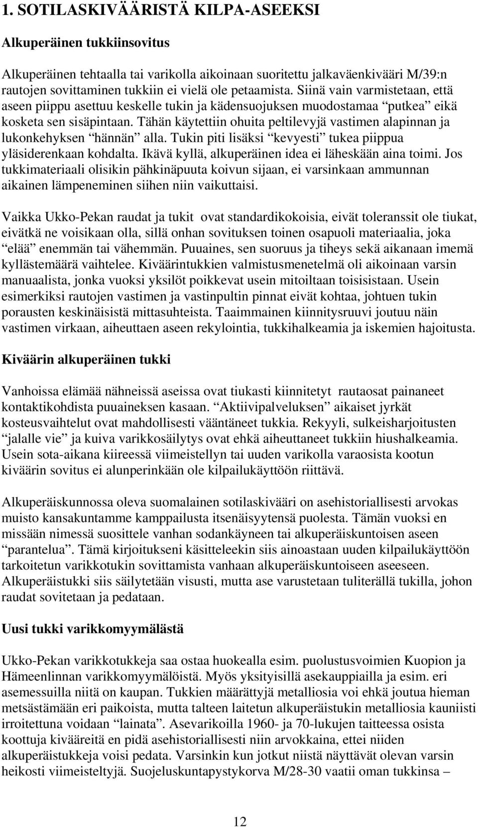 Tähän käytettiin ohuita peltilevyjä vastimen alapinnan ja lukonkehyksen hännän alla. Tukin piti lisäksi kevyesti tukea piippua yläsiderenkaan kohdalta.