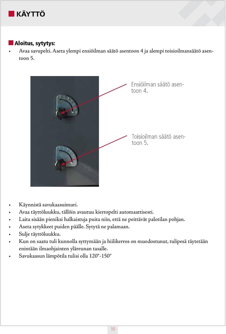 Laita sisään pieniksi halkaistuja puita niin, että ne peittävät palotilan pohjan. Aseta sytykkeet puiden päälle. Sytytä ne palamaan.