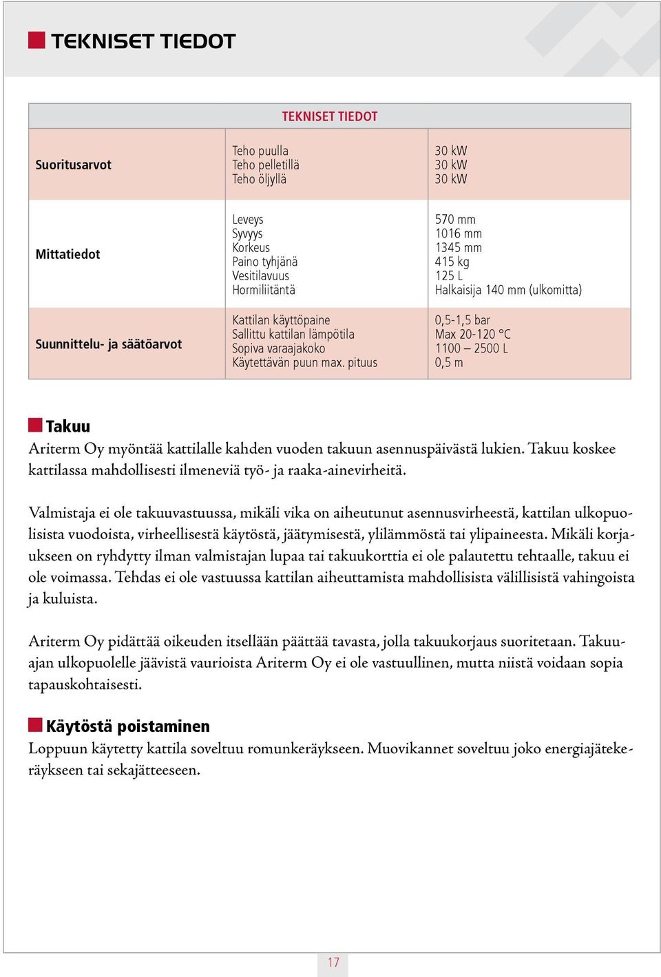 pituus 570 mm 1016 mm 1345 mm 415 kg 125 L Halkaisija 140 mm (ulkomitta) 0,5-1,5 bar Max 20-120 C 1100 2500 L 0,5 m Takuu Ariterm Oy myöntää kattilalle kahden vuoden takuun asennuspäivästä lukien.