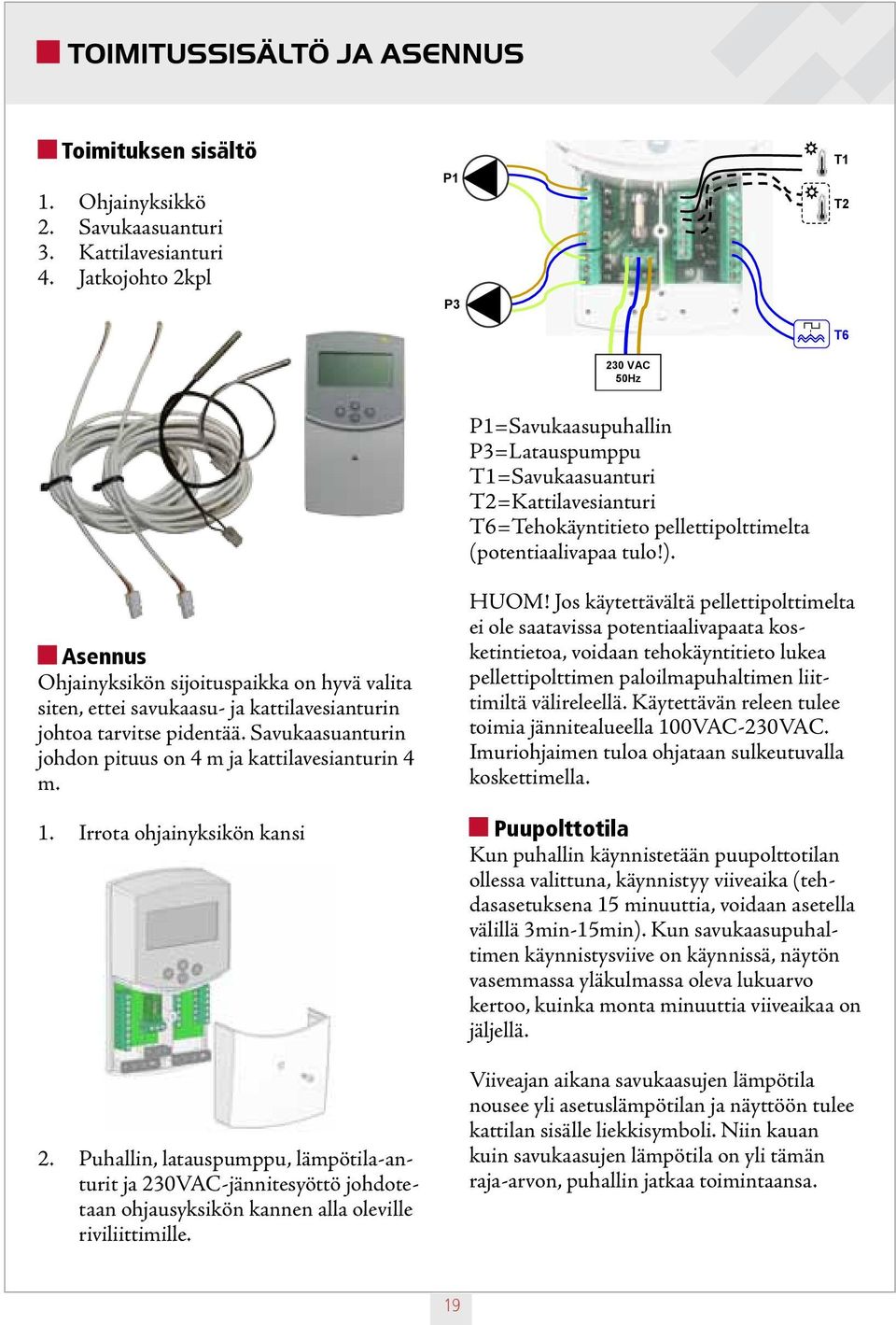 Asennus Ohjainyksikön sijoituspaikka on hyvä valita siten, ettei savukaasu- ja kattilavesianturin johtoa tarvitse pidentää. Savukaasuanturin johdon pituus on 4 m ja kattilavesianturin 4 m. 1.