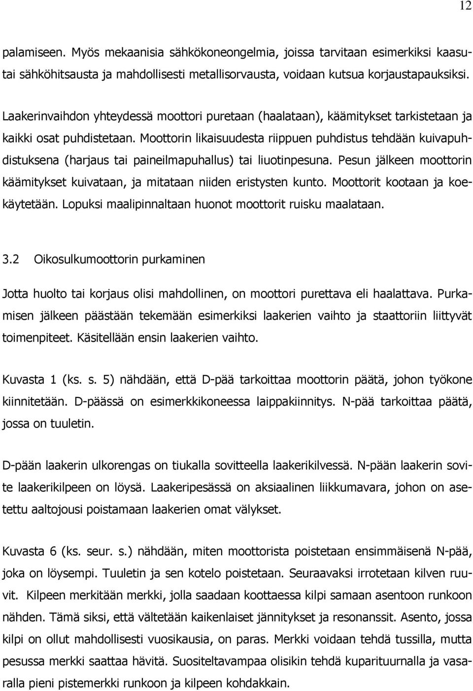 Moottorin likaisuudesta riippuen puhdistus tehdään kuivapuhdistuksena (harjaus tai paineilmapuhallus) tai liuotinpesuna.