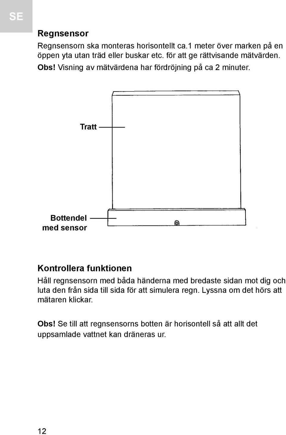 Tratt Bottendel med sensor Kontrollera funktionen Håll regnsensorn med båda händerna med bredaste sidan mot dig och luta den från