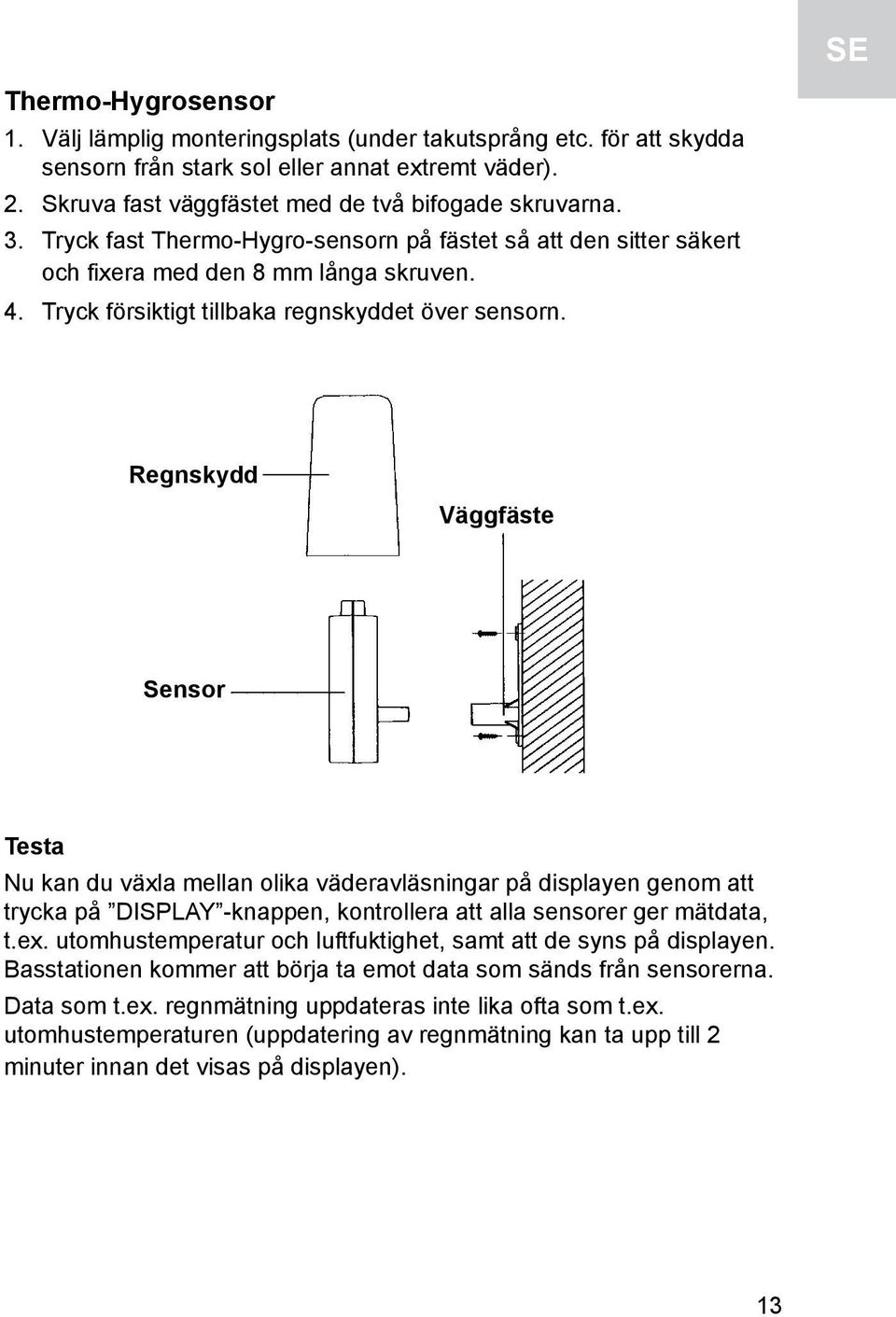 Regnskydd Väggfäste Sensor Testa Nu kan du växla mellan olika väderavläsningar på displayen genom att trycka på DISPLAY -knappen, kontrollera att alla sensorer ger mätdata, t.ex.