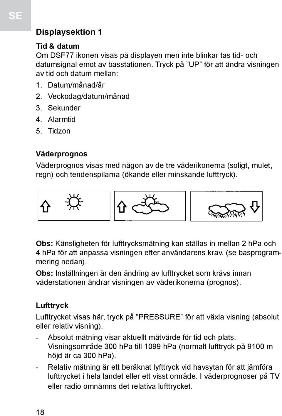 Tidzon Väderprognos Väderprognos visas med någon av de tre väderikonerna (soligt, mulet, regn) och tendenspilarna (ökande eller minskande lufttryck).