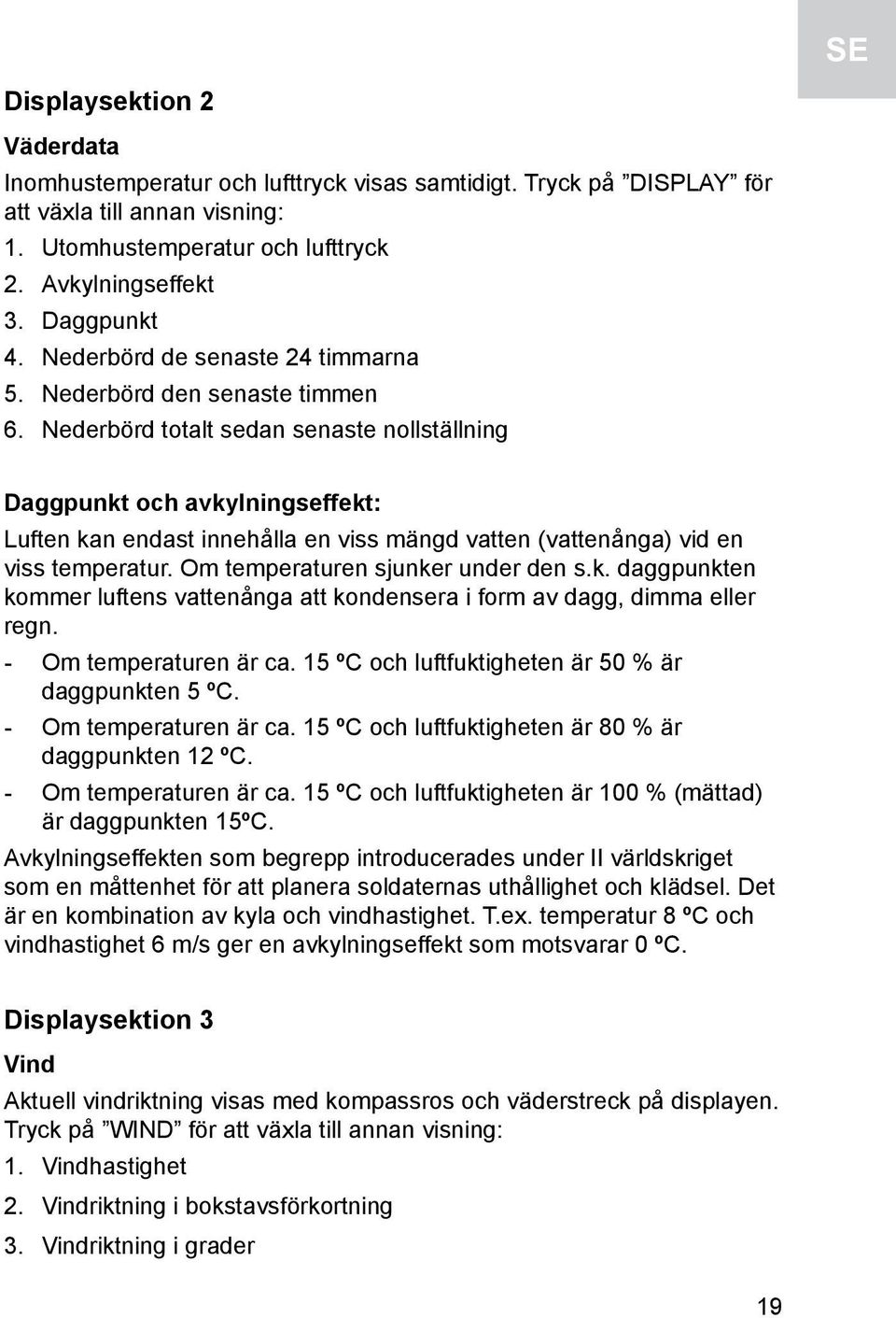 Nederbörd totalt sedan senaste nollställning Daggpunkt och avkylningseffekt: Luften kan endast innehålla en viss mängd vatten (vattenånga) vid en viss temperatur. Om temperaturen sjunker under den s.