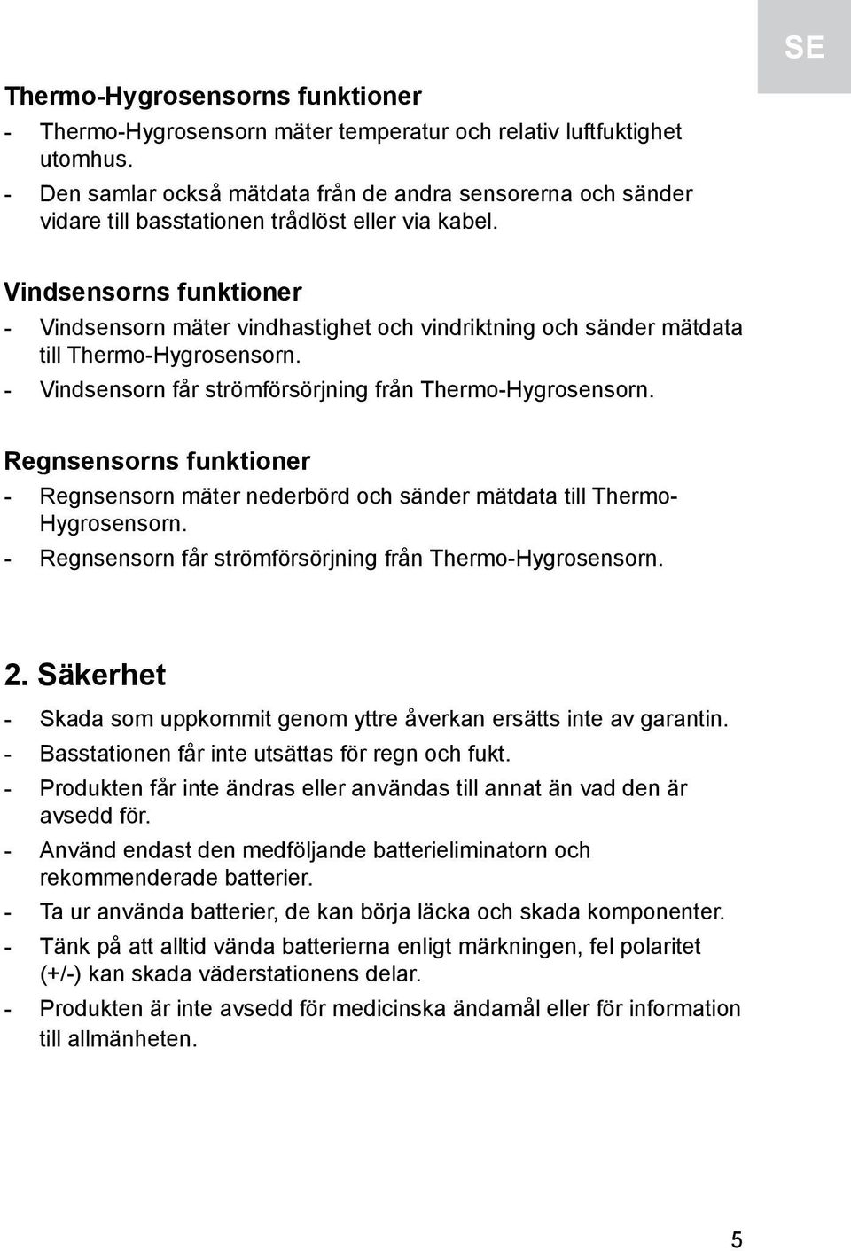 Vindsensorns funktioner - Vindsensorn mäter vindhastighet och vindriktning och sänder mätdata till Thermo-Hygrosensorn. - Vindsensorn får strömförsörjning från Thermo-Hygrosensorn.