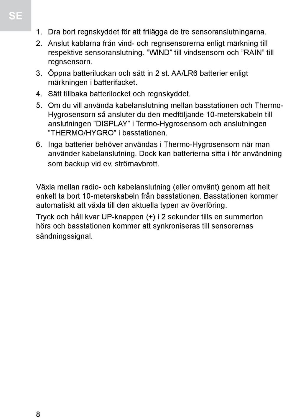 Om du vill använda kabelanslutning mellan basstationen och Thermo- Hygrosensorn så ansluter du den medföljande 10-meterskabeln till anslutningen DISPLAY i Termo-Hygrosensorn och anslutningen