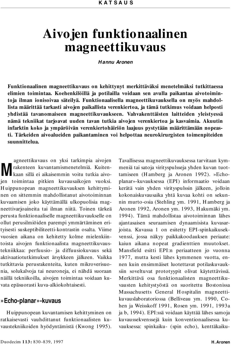 Funktionaalisella magneettikuvauksella on myös mahdollista määrittää tarkasti aivojen paikallista verenkiertoa, ja tämä tutkimus voidaan helposti yhdistää tavanomaiseen magneettikuvaukseen.