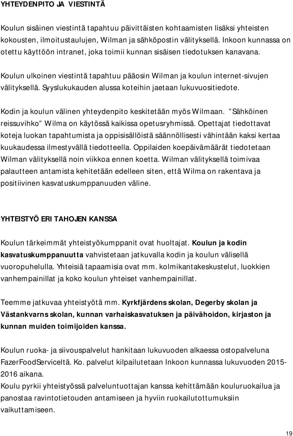Syyslukukauden alussa koteihin jaetaan lukuvuositiedote. Kodin ja koulun välinen yhteydenpito keskitetään myös Wilmaan. Sähköinen reissuvihko Wilma on käytössä kaikissa opetusryhmissä.