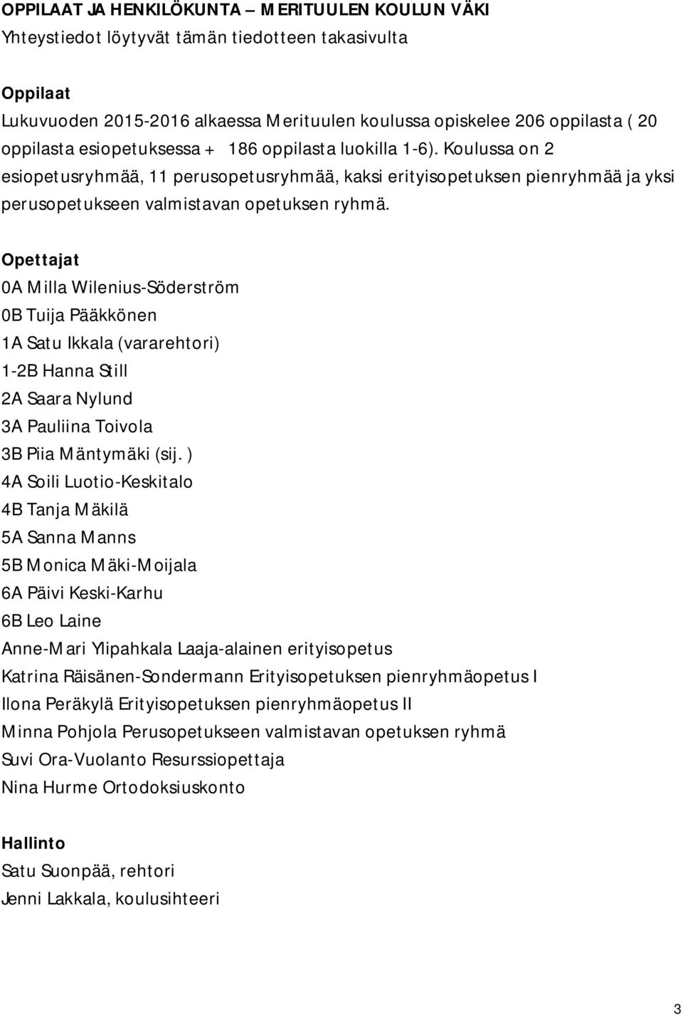 Opettajat 0A Milla Wilenius-Söderström 0B Tuija Pääkkönen 1A Satu Ikkala (vararehtori) 1-2B Hanna Still 2A Saara Nylund 3A Pauliina Toivola 3B Piia Mäntymäki (sij.