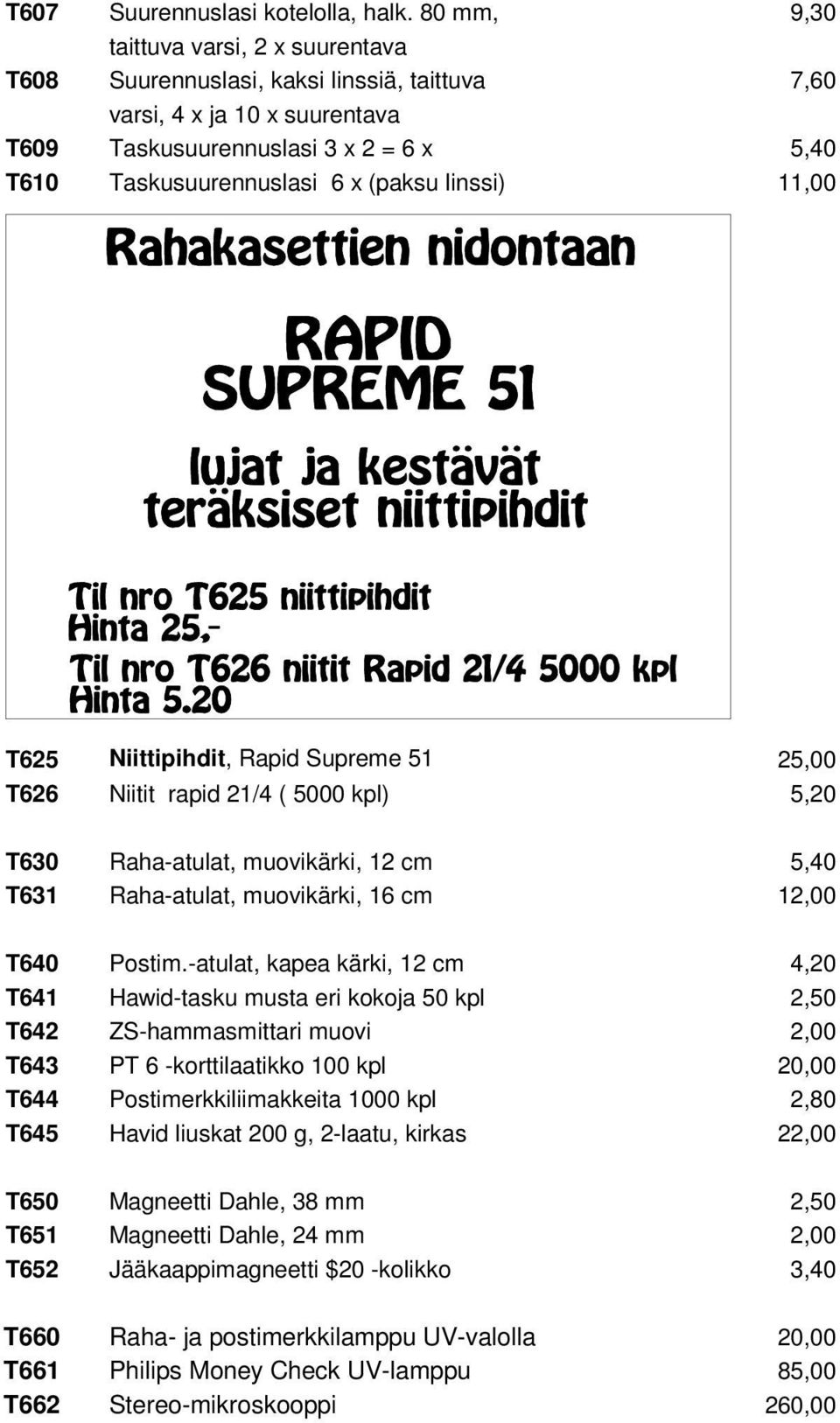 linssi) 11,00 T625 Niittipihdit, Rapid Supreme 51 25,00 T626 Niitit rapid 21/4 ( 5000 kpl) 5,20 T630 Raha-atulat, muovikärki, 12 cm 5,40 T631 Raha-atulat, muovikärki, 16 cm 12,00 T640 Postim.