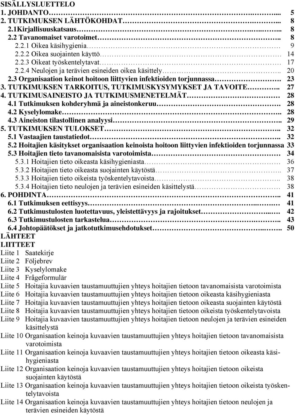 TUTKIMUSAINEISTO JA TUTKIMUSMENETELMÄT 28 4.1 Tutkimuksen kohderyhmä ja aineistonkeruu. 28 4.2 Kyselylomake.. 28 4.3 Aineiston tilastollinen analyysi.. 29 5. TUTKIMUKSEN TULOKSET.. 32 5.