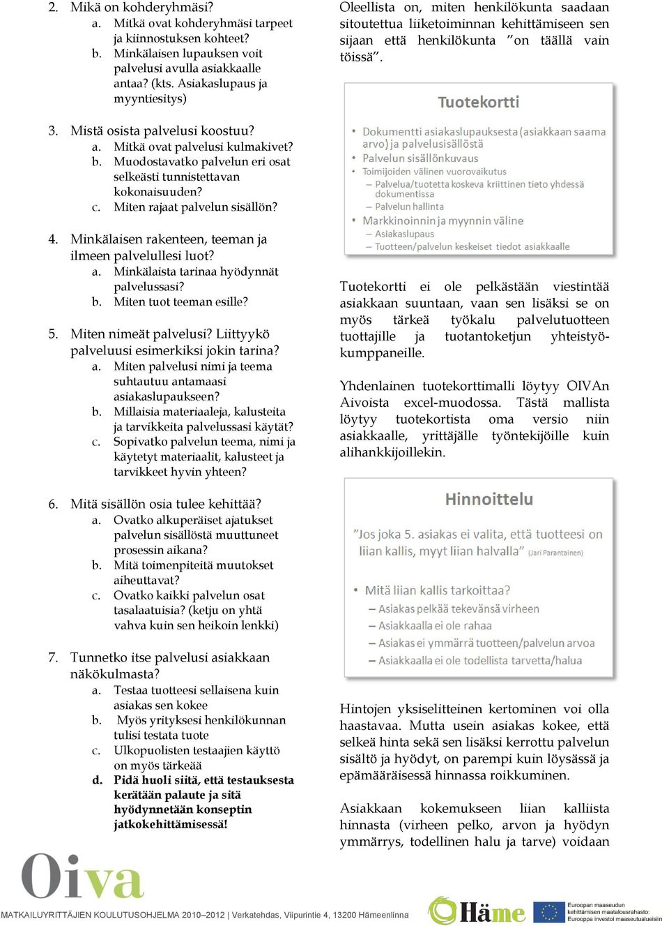 a. Mitkä ovat palvelusi kulmakivet? b. Muodostavatko palvelun eri osat selkeästi tunnistettavan kokonaisuuden? c. Miten rajaat palvelun sisällön? 4.