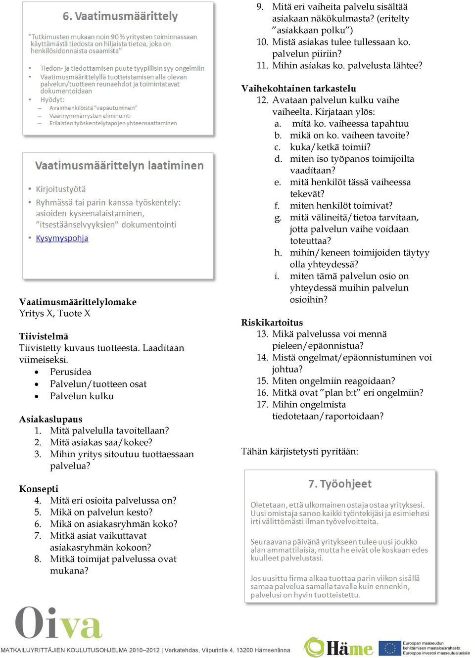 Mitä palvelulla tavoitellaan? 2. Mitä asiakas saa/kokee? 3. Mihin yritys sitoutuu tuottaessaan palvelua? Vaihekohtainen tarkastelu 12. Avataan palvelun kulku vaihe vaiheelta. Kirjataan ylös: a.