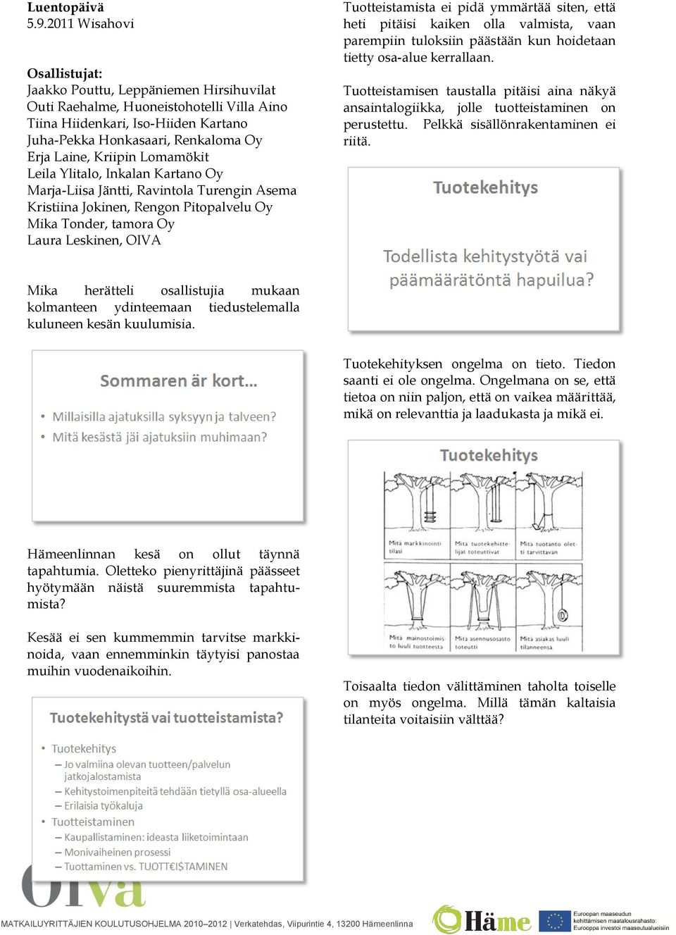 Kriipin Lomamökit Leila Ylitalo, Inkalan Kartano Oy Marja-Liisa Jäntti, Ravintola Turengin Asema Kristiina Jokinen, Rengon Pitopalvelu Oy Mika Tonder, tamora Oy Laura Leskinen, OIVA Tuotteistamista