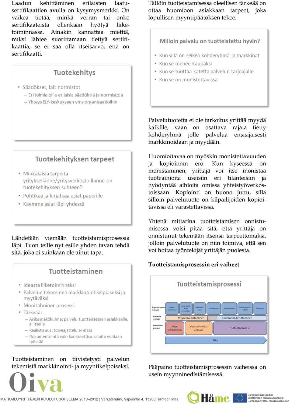 Tällöin tuotteistamisessa oleellisen tärkeää on ottaa huomioon asiakkaan tarpeet, joka lopullisen myyntipäätöksen tekee.