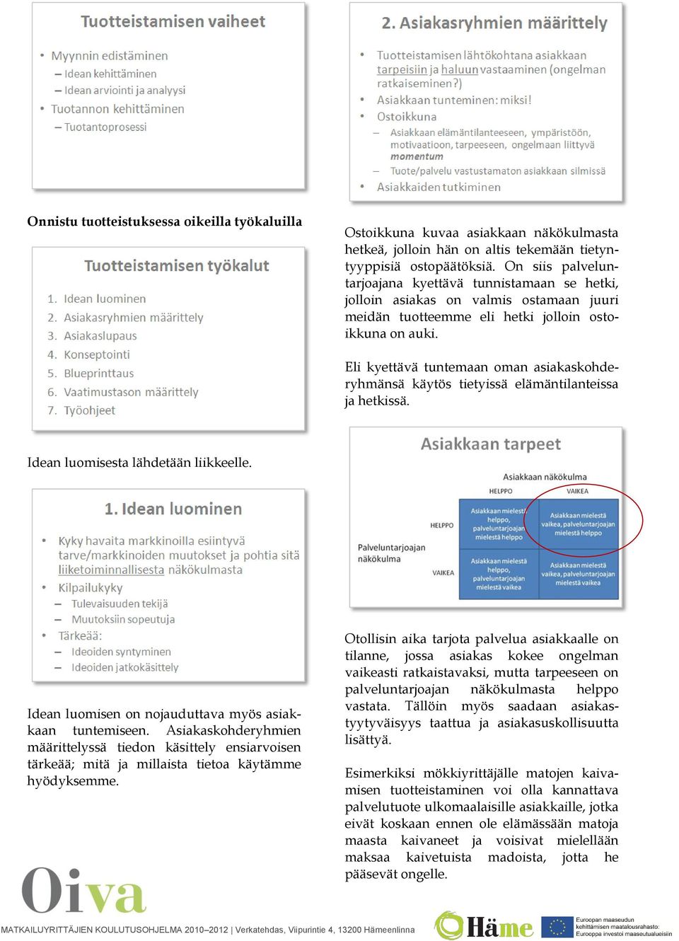 Eli kyettävä tuntemaan oman asiakaskohderyhmänsä käytös tietyissä elämäntilanteissa ja hetkissä. Idean luomisesta lähdetään liikkeelle. Idean luomisen on nojauduttava myös asiakkaan tuntemiseen.