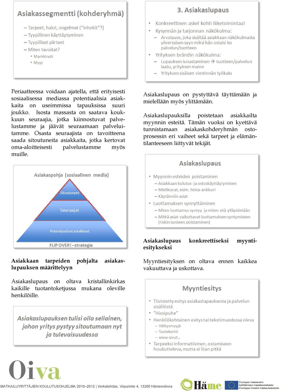 Osasta seuraajista on tavoitteena saada sitoutuneita asiakkaita, jotka kertovat oma-aloitteisesti palvelustamme myös muille. Asiakaslupaus on pystyttävä täyttämään ja mielellään myös ylittämään.