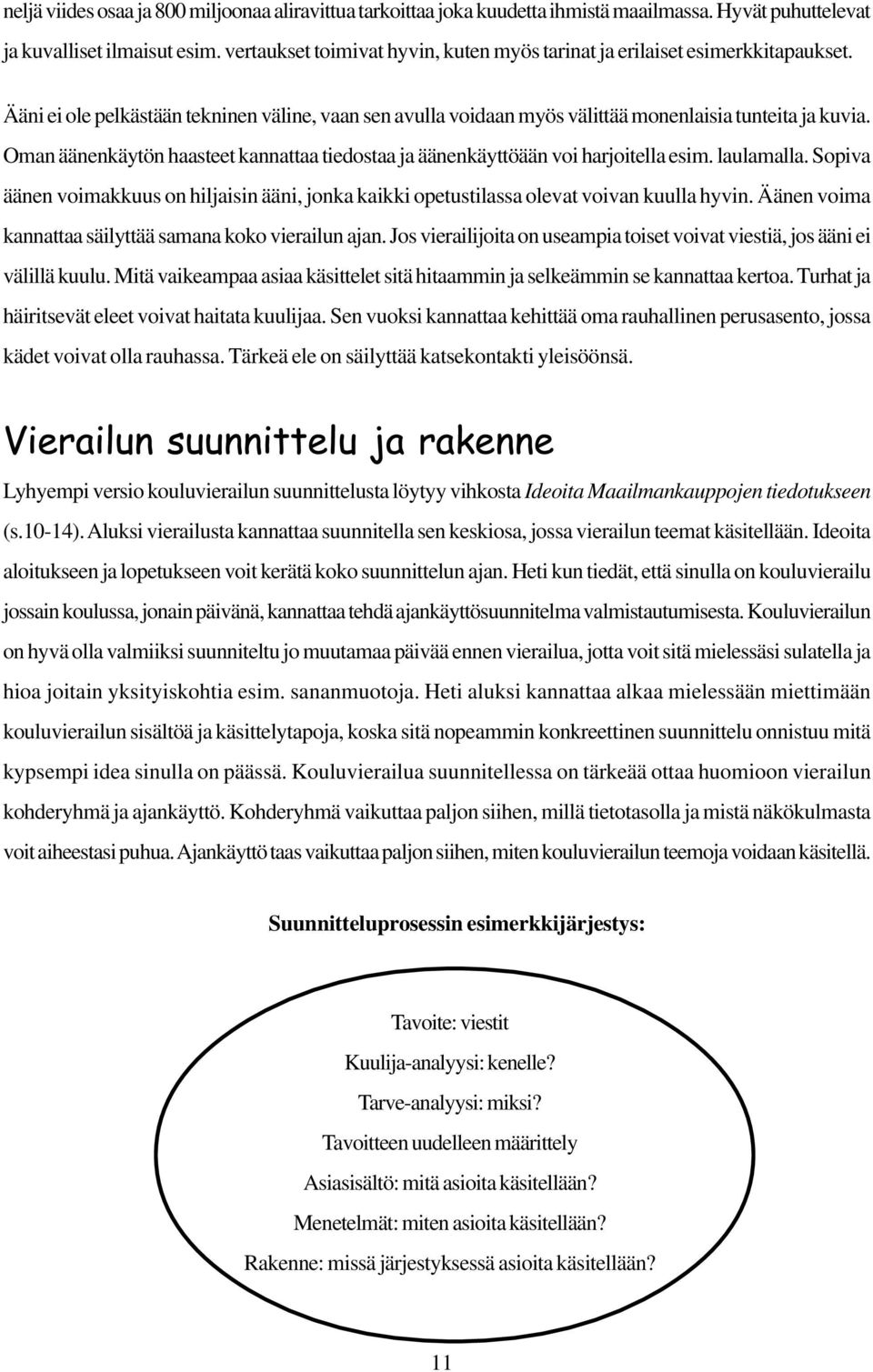 Oman äänenkäytön haasteet kannattaa tiedostaa ja äänenkäyttöään voi harjoitella esim. laulamalla. Sopiva äänen voimakkuus on hiljaisin ääni, jonka kaikki opetustilassa olevat voivan kuulla hyvin.