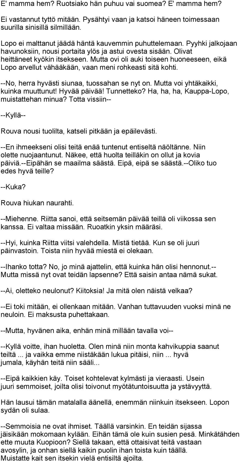 Mutta ovi oli auki toiseen huoneeseen, eikä Lopo arvellut vähääkään, vaan meni rohkeasti sitä kohti. --No, herra hyvästi siunaa, tuossahan se nyt on. Mutta voi yhtäkaikki, kuinka muuttunut!