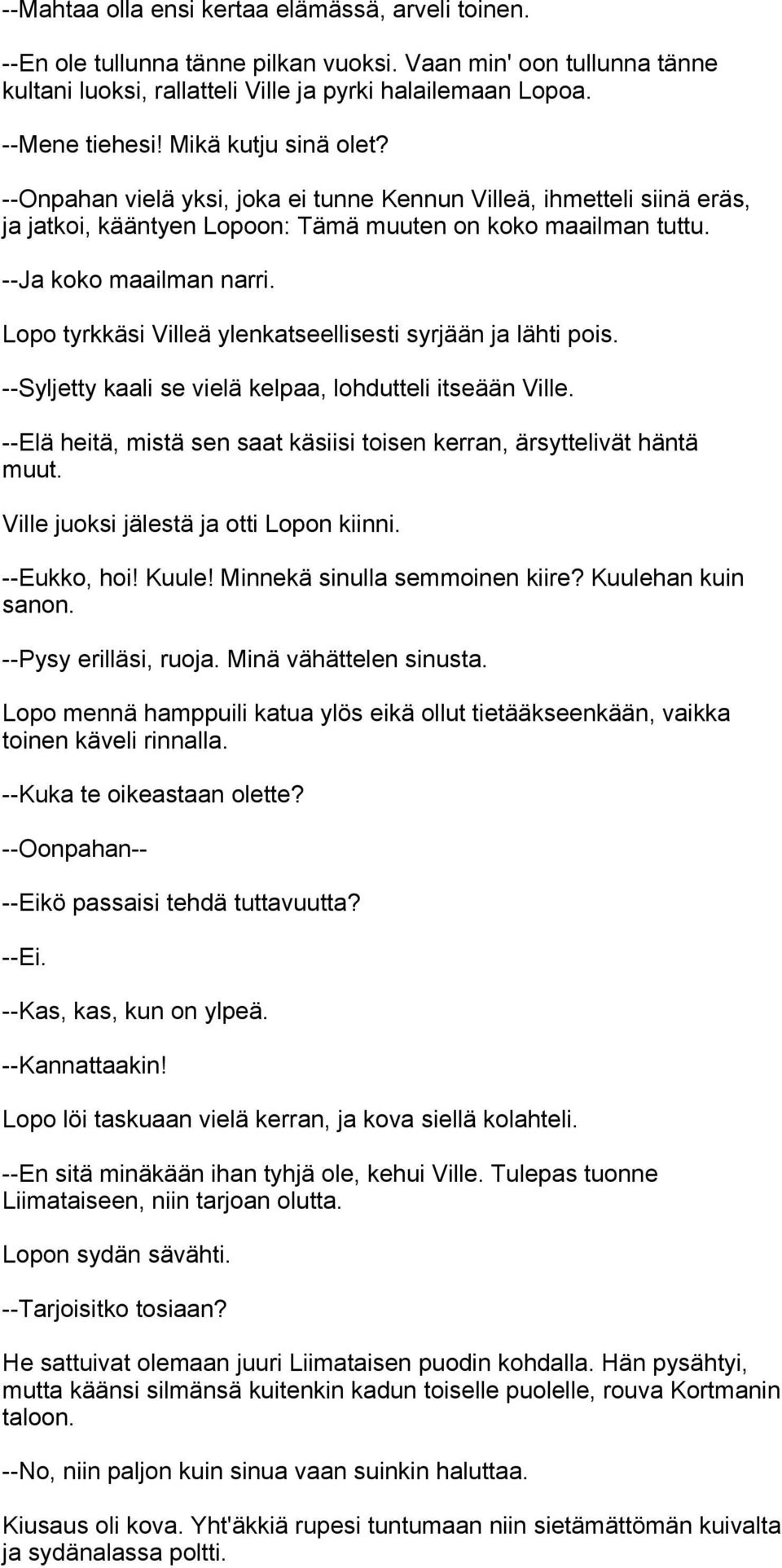 Lopo tyrkkäsi Villeä ylenkatseellisesti syrjään ja lähti pois. --Syljetty kaali se vielä kelpaa, lohdutteli itseään Ville. --Elä heitä, mistä sen saat käsiisi toisen kerran, ärsyttelivät häntä muut.