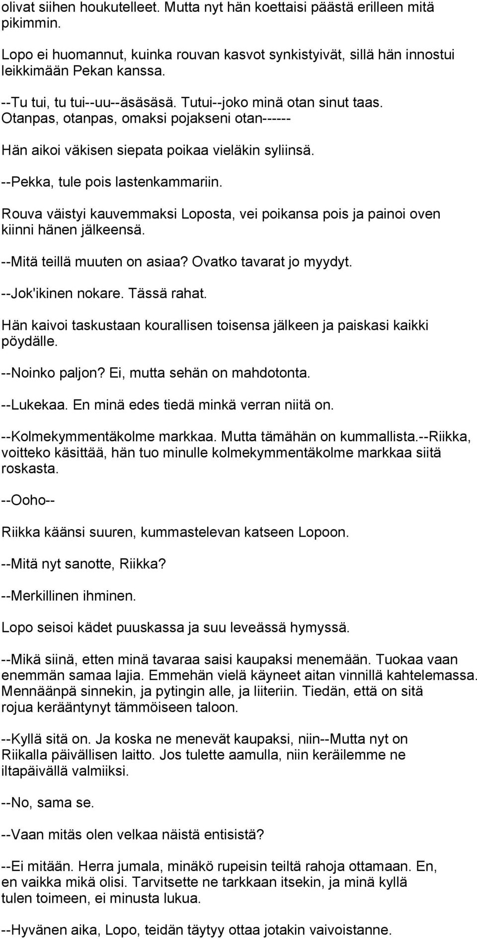 Rouva väistyi kauvemmaksi Loposta, vei poikansa pois ja painoi oven kiinni hänen jälkeensä. --Mitä teillä muuten on asiaa? Ovatko tavarat jo myydyt. --Jok'ikinen nokare. Tässä rahat.