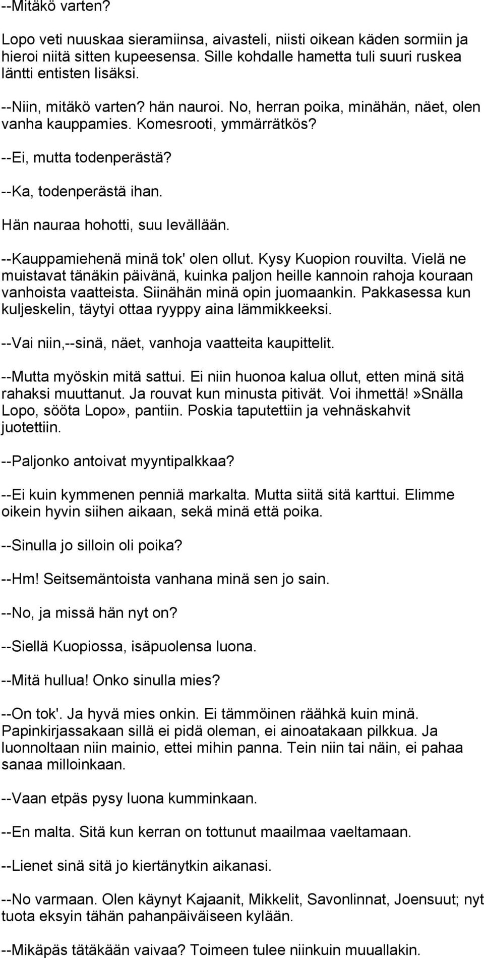 Hän nauraa hohotti, suu levällään. --Kauppamiehenä minä tok' olen ollut. Kysy Kuopion rouvilta. Vielä ne muistavat tänäkin päivänä, kuinka paljon heille kannoin rahoja kouraan vanhoista vaatteista.